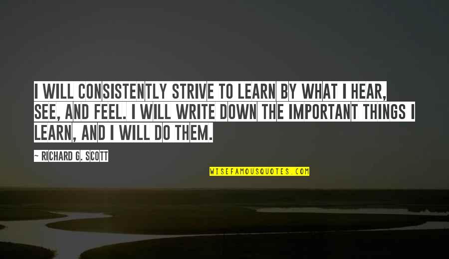 Write To Learn Quotes By Richard G. Scott: I will consistently strive to learn by what Write To Learn Quotes By Richard G. Scott: I will consistently strive to learn by what