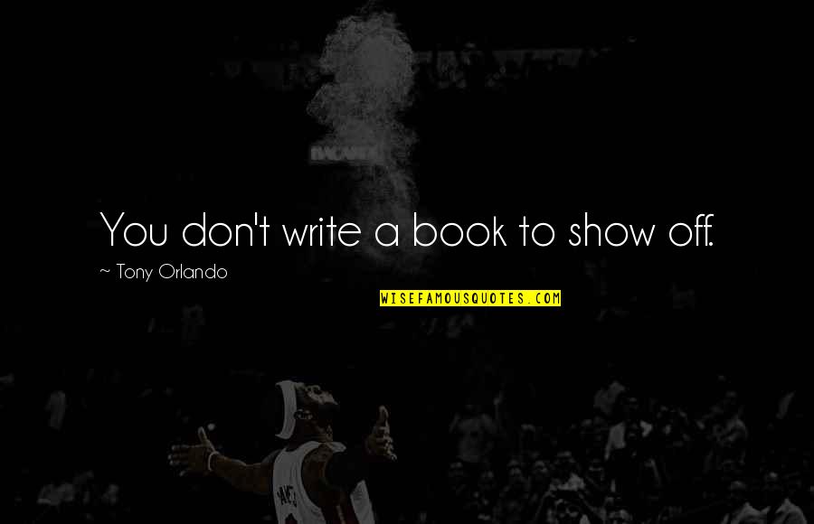 Write You Off Quotes By Tony Orlando: You don't write a book to show off. Write You Off Quotes By Tony Orlando: You don't write a book to show off.