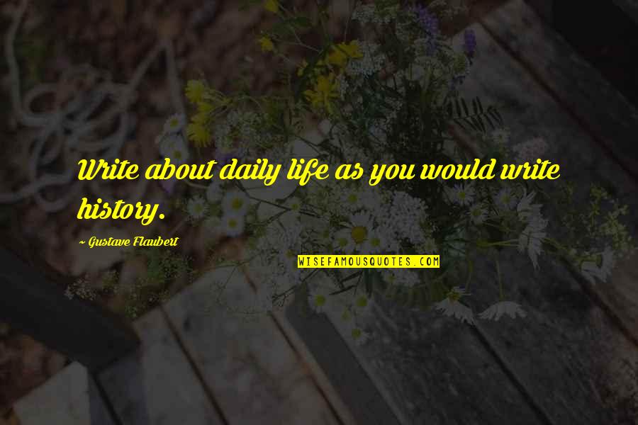 Write Your Life History Quotes By Gustave Flaubert: Write about daily life as you would write