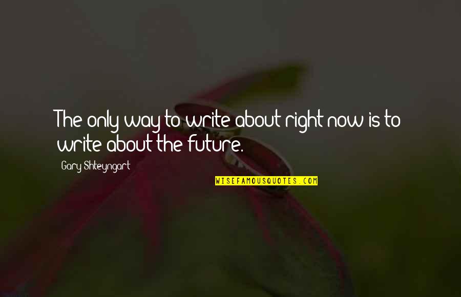 Write Your Own Future Quotes By Gary Shteyngart: The only way to write about right now Write Your Own Future Quotes By Gary Shteyngart: The only way to write about right now