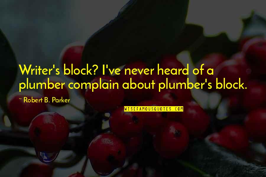 Writer About Writing Quotes By Robert B. Parker: Writer's block? I've never heard of a plumber