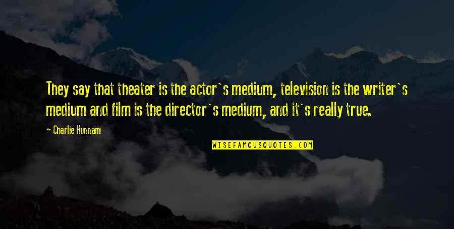 Writer And Director Quotes By Charlie Hunnam: They say that theater is the actor's medium, Writer And Director Quotes By Charlie Hunnam: They say that theater is the actor's medium,