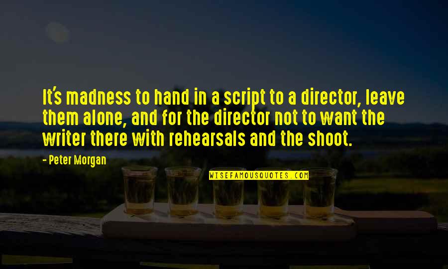 Writer And Director Quotes By Peter Morgan: It's madness to hand in a script to