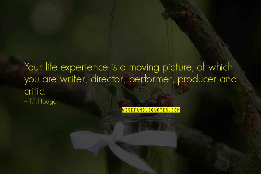 Writer And Director Quotes By T.F. Hodge: Your life experience is a moving picture, of Writer And Director Quotes By T.F. Hodge: Your life experience is a moving picture, of