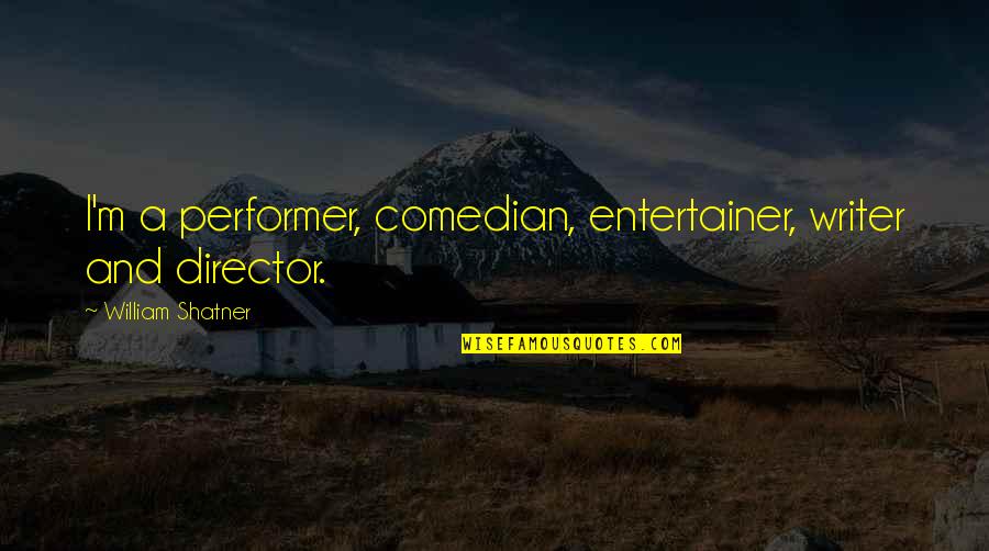 Writer And Director Quotes By William Shatner: I'm a performer, comedian, entertainer, writer and director. Writer And Director Quotes By William Shatner: I'm a performer, comedian, entertainer, writer and director.