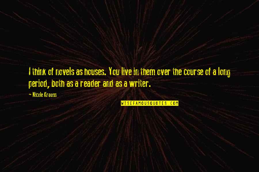 Writer And Reader Quotes By Nicole Krauss: I think of novels as houses. You live