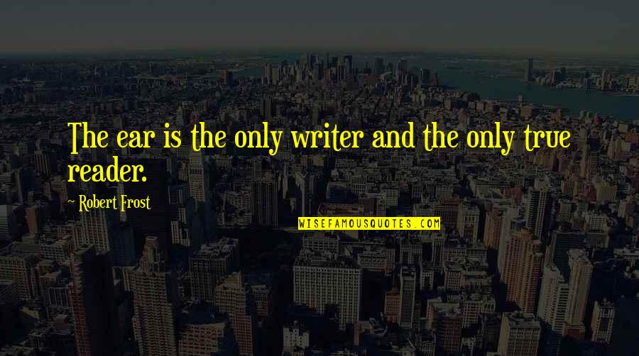 Writer And Reader Quotes By Robert Frost: The ear is the only writer and the