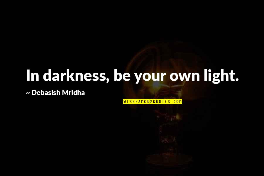Writer Encouragement Quotes By Debasish Mridha: In darkness, be your own light.