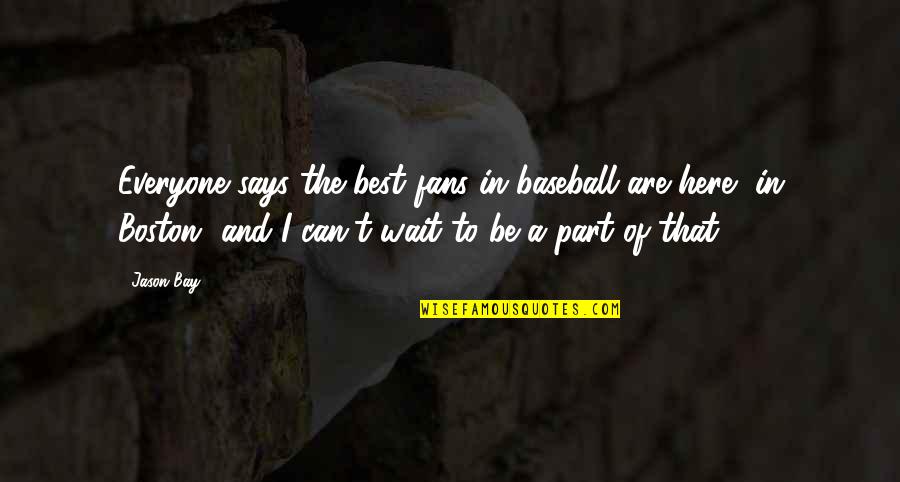 Writer Goals Quotes By Jason Bay: Everyone says the best fans in baseball are