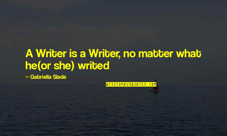 Writer Inspirational Quotes By Gabriella Slade: A Writer is a Writer, no matter what Writer Inspirational Quotes By Gabriella Slade: A Writer is a Writer, no matter what
