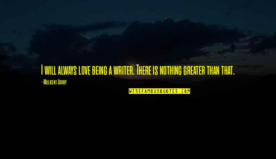 Writer Inspirational Quotes By Millicent Ashby: I will always love being a writer. There Writer Inspirational Quotes By Millicent Ashby: I will always love being a writer. There