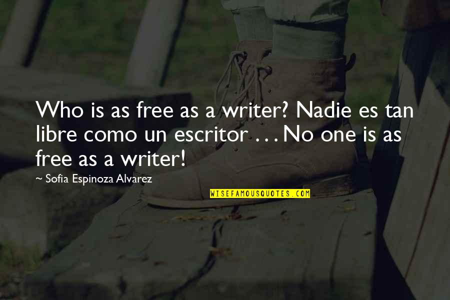 Writer Inspirational Quotes By Sofia Espinoza Alvarez: Who is as free as a writer? Nadie Writer Inspirational Quotes By Sofia Espinoza Alvarez: Who is as free as a writer? Nadie