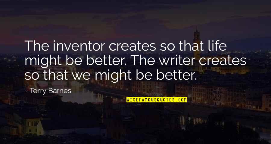 Writer Inspirational Quotes By Terry Barnes: The inventor creates so that life might be Writer Inspirational Quotes By Terry Barnes: The inventor creates so that life might be