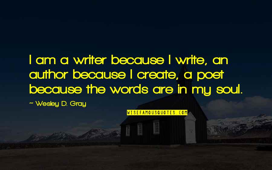 Writer Inspirational Quotes By Wesley D. Gray: I am a writer because I write, an Writer Inspirational Quotes By Wesley D. Gray: I am a writer because I write, an