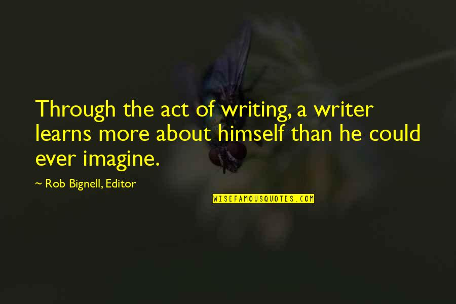 Writer Or Editor Quotes By Rob Bignell, Editor: Through the act of writing, a writer learns