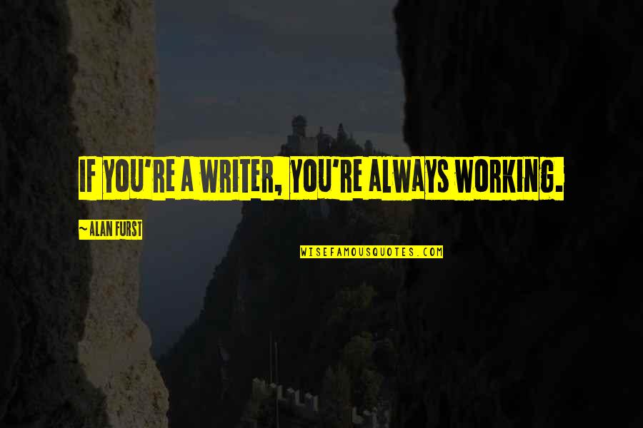 Writer Quotes By Alan Furst: If you're a writer, you're always working. Writer Quotes By Alan Furst: If you're a writer, you're always working.