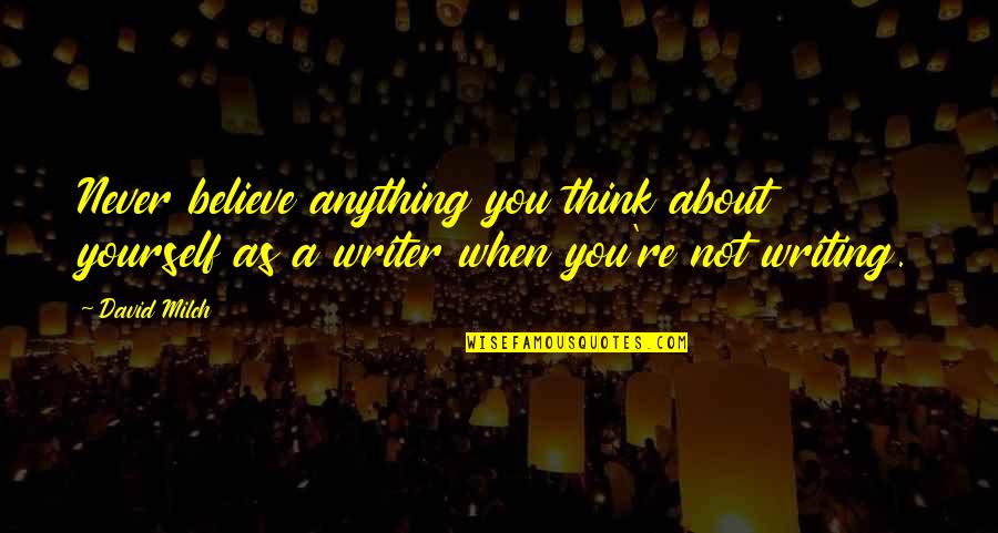 Writer Quotes By David Milch: Never believe anything you think about yourself as