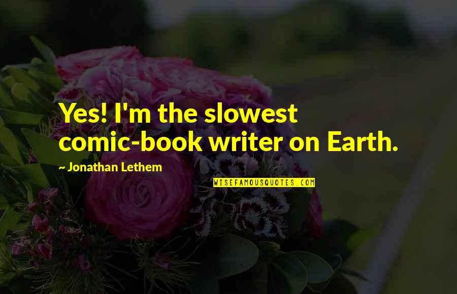 Writer Quotes By Jonathan Lethem: Yes! I'm the slowest comic-book writer on Earth. Writer Quotes By Jonathan Lethem: Yes! I'm the slowest comic-book writer on Earth.