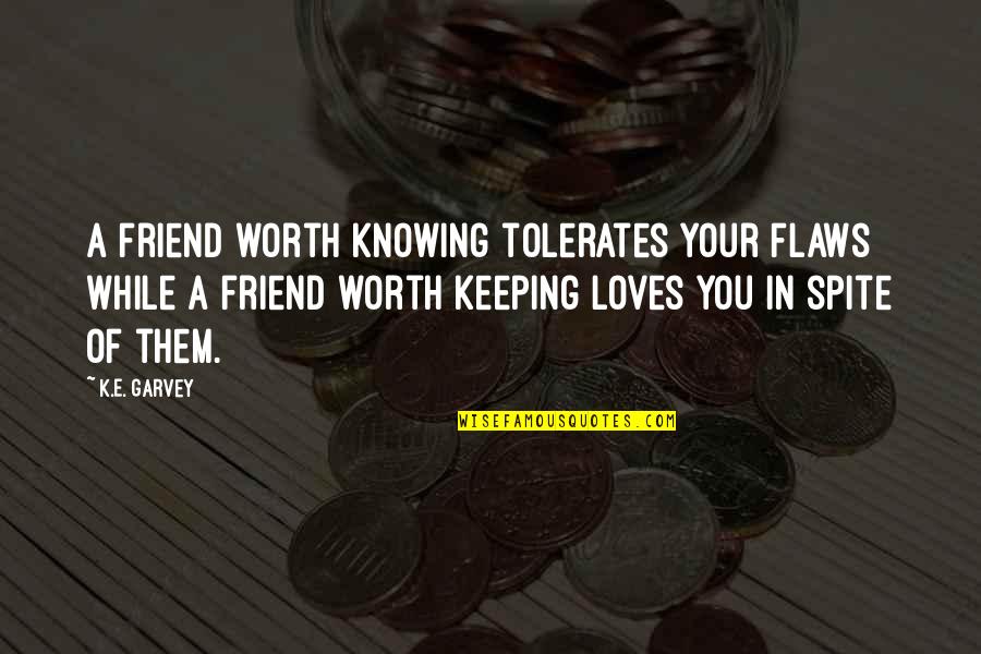 Writer Quotes By K.E. Garvey: A friend worth knowing tolerates your flaws while Writer Quotes By K.E. Garvey: A friend worth knowing tolerates your flaws while