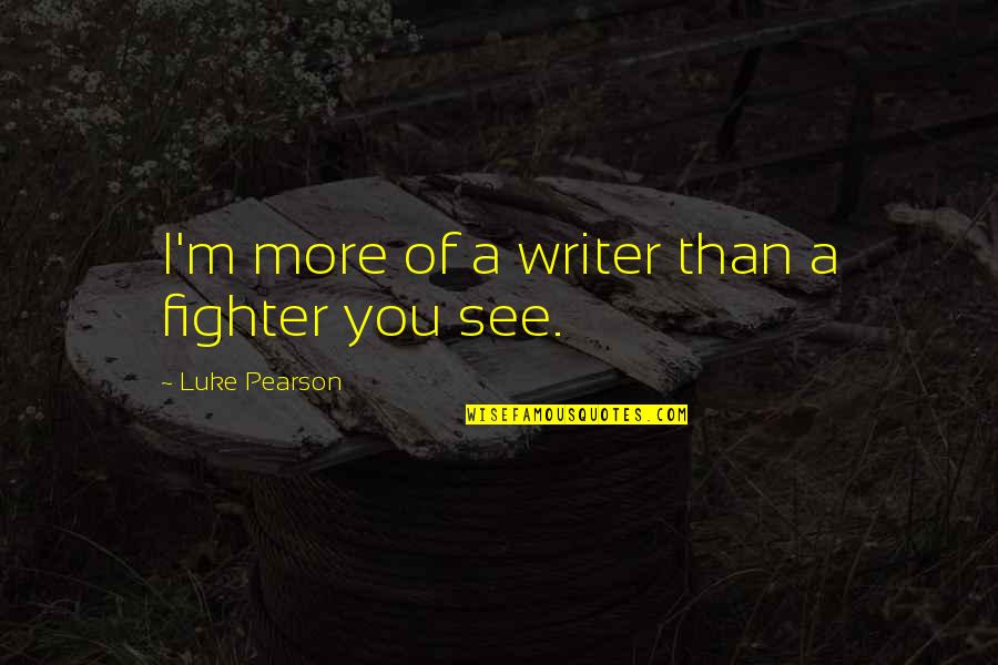 Writer Quotes By Luke Pearson: I'm more of a writer than a fighter Writer Quotes By Luke Pearson: I'm more of a writer than a fighter