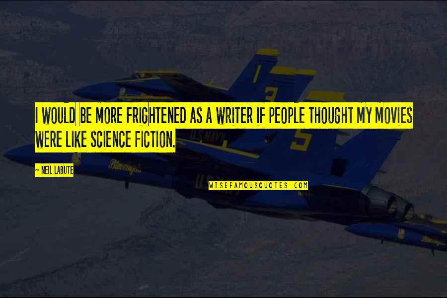Writer Quotes By Neil LaBute: I would be more frightened as a writer
