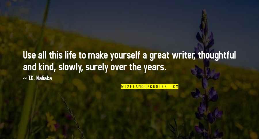 Writer Quotes By T.K. Naliaka: Use all this life to make yourself a Writer Quotes By T.K. Naliaka: Use all this life to make yourself a