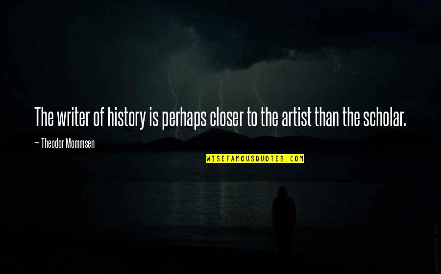 Writer Quotes By Theodor Mommsen: The writer of history is perhaps closer to Writer Quotes By Theodor Mommsen: The writer of history is perhaps closer to
