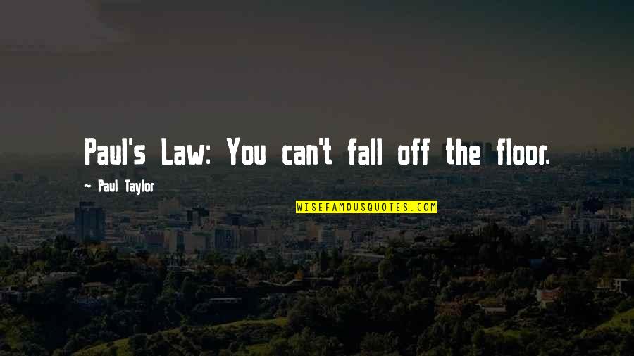 Writer S Pain Quotes By Paul Taylor: Paul's Law: You can't fall off the floor.