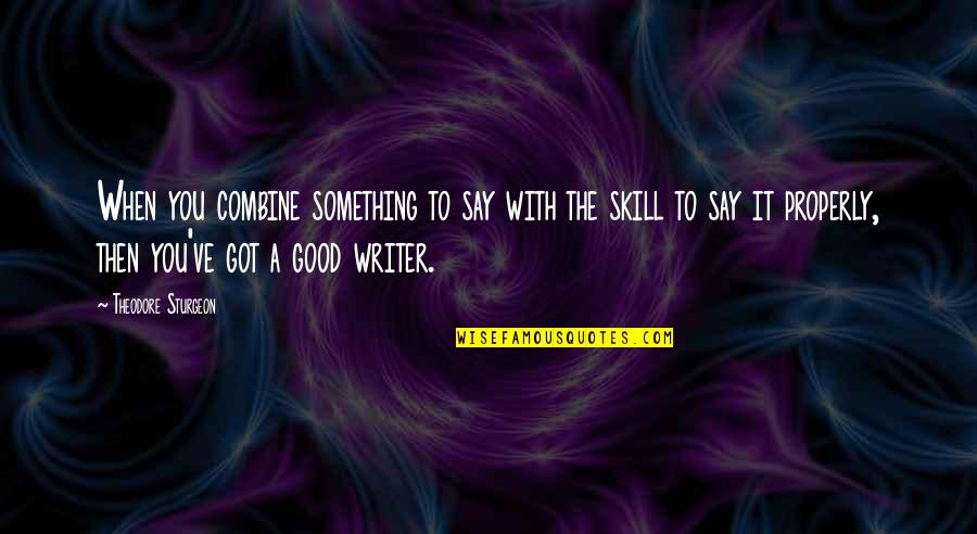 Writer S Skill Quotes By Theodore Sturgeon: When you combine something to say with the Writer S Skill Quotes By Theodore Sturgeon: When you combine something to say with the
