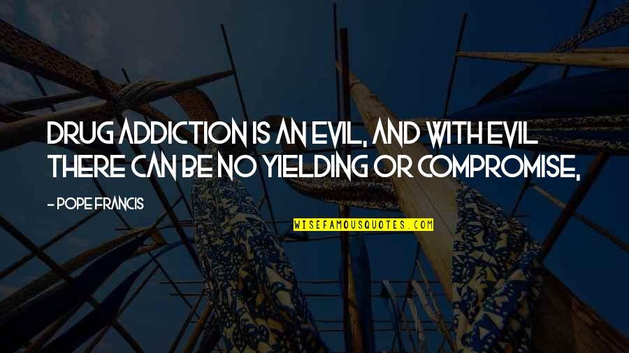 Writer That Did Drugs Quotes By Pope Francis: Drug addiction is an evil, and with evil