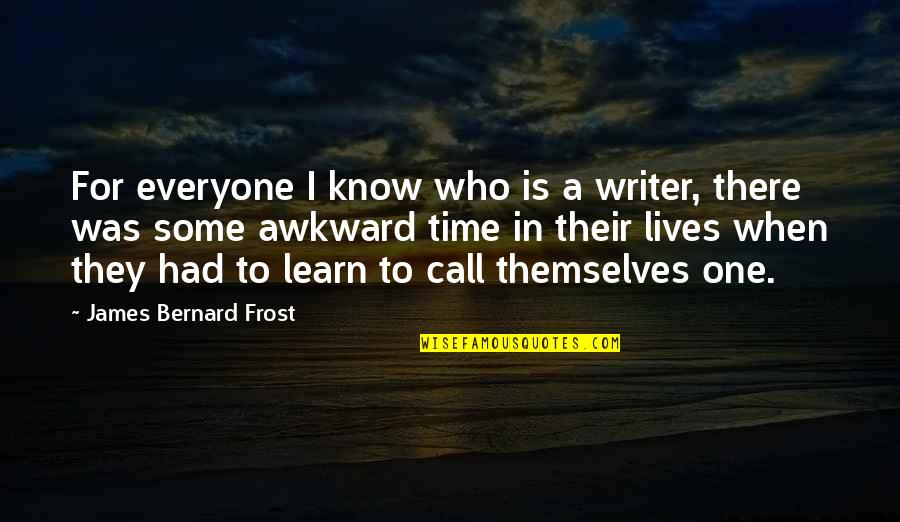 Writer That Lives Quotes By James Bernard Frost: For everyone I know who is a writer, Writer That Lives Quotes By James Bernard Frost: For everyone I know who is a writer,