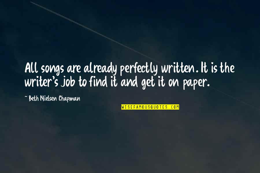 Writer To Writer Quotes By Beth Nielsen Chapman: All songs are already perfectly written. It is