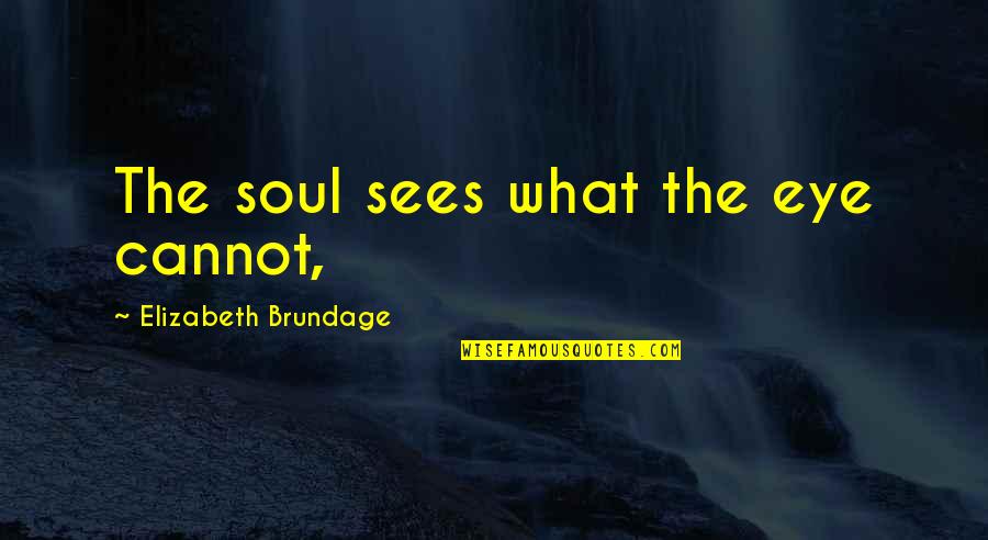 Writerial Quotes By Elizabeth Brundage: The soul sees what the eye cannot, Writerial Quotes By Elizabeth Brundage: The soul sees what the eye cannot,