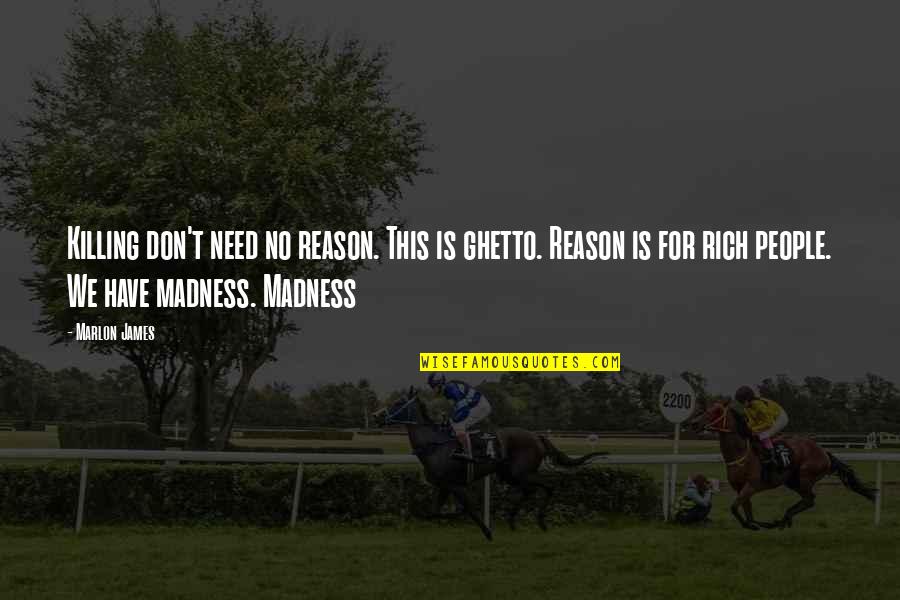Writerial Quotes By Marlon James: Killing don't need no reason. This is ghetto.