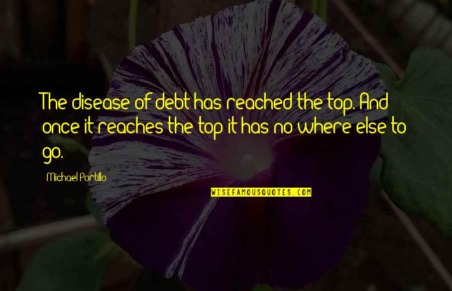 Writerial Quotes By Michael Portillo: The disease of debt has reached the top. Writerial Quotes By Michael Portillo: The disease of debt has reached the top.