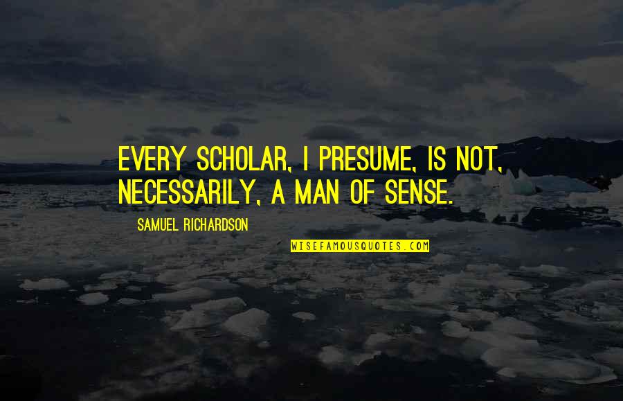 Writerly Life Quotes By Samuel Richardson: Every scholar, I presume, is not, necessarily, a