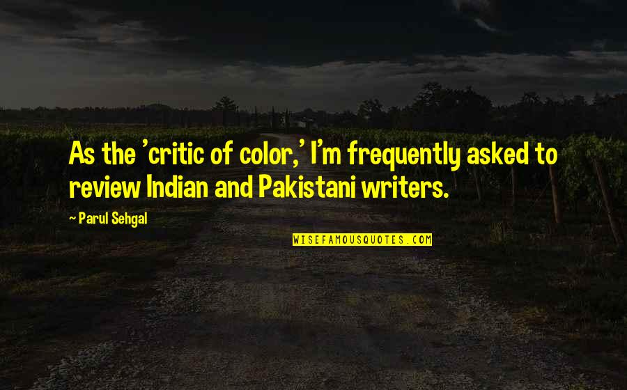 Writers And Critics Quotes By Parul Sehgal: As the 'critic of color,' I'm frequently asked