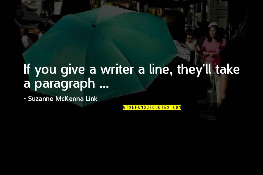 Writers And Readers Quotes By Suzanne McKenna Link: If you give a writer a line, they'll Writers And Readers Quotes By Suzanne McKenna Link: If you give a writer a line, they'll