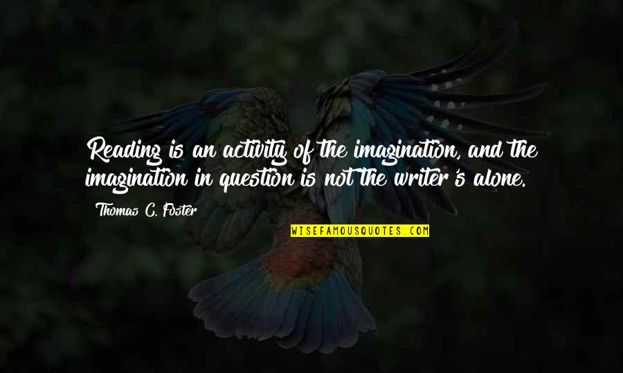 Writers And Readers Quotes By Thomas C. Foster: Reading is an activity of the imagination, and