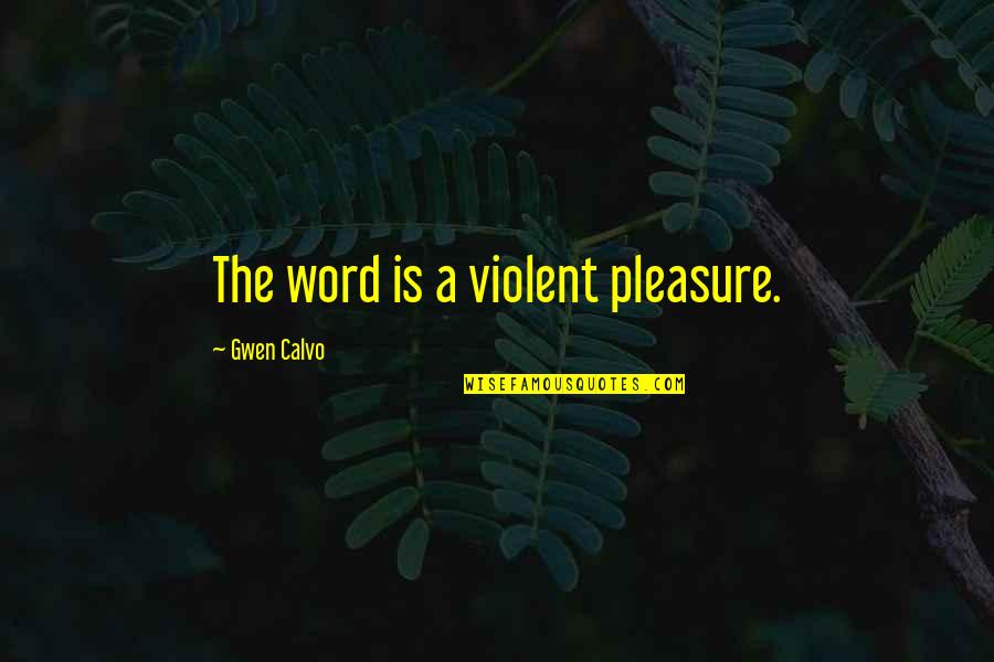 Writers And Writing Quotes By Gwen Calvo: The word is a violent pleasure.