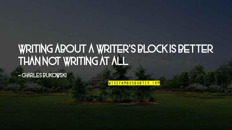 Writers Block Quotes By Charles Bukowski: Writing about a writer's block is better than
