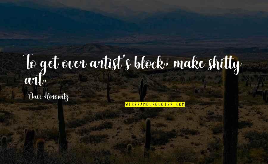 Writers Block Quotes By Dave Horowitz: To get over artist's block, make shitty art.