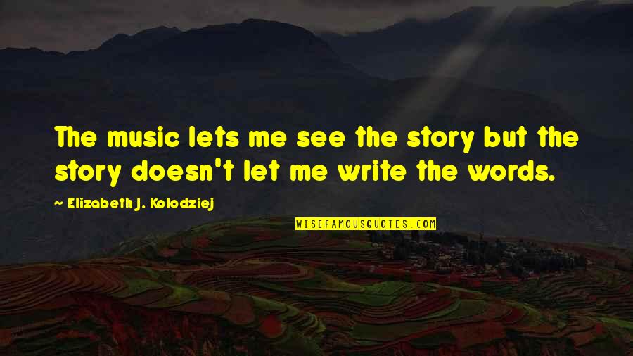Writers Block Quotes By Elizabeth J. Kolodziej: The music lets me see the story but