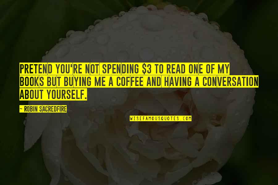 Writer's Coffee Quotes By Robin Sacredfire: Pretend you're not spending $3 to read one