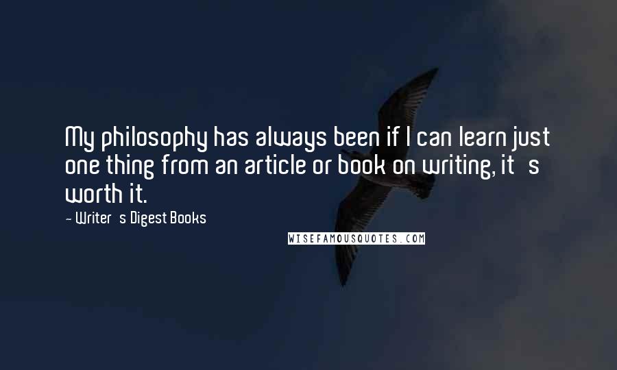 Writer's Digest Books quotes: My philosophy has always been if I can learn just one thing from an article or book on writing, it's worth it. Writer's Digest Books quotes: My philosophy has always been if I can learn just one thing from an article or book on writing, it's worth it.