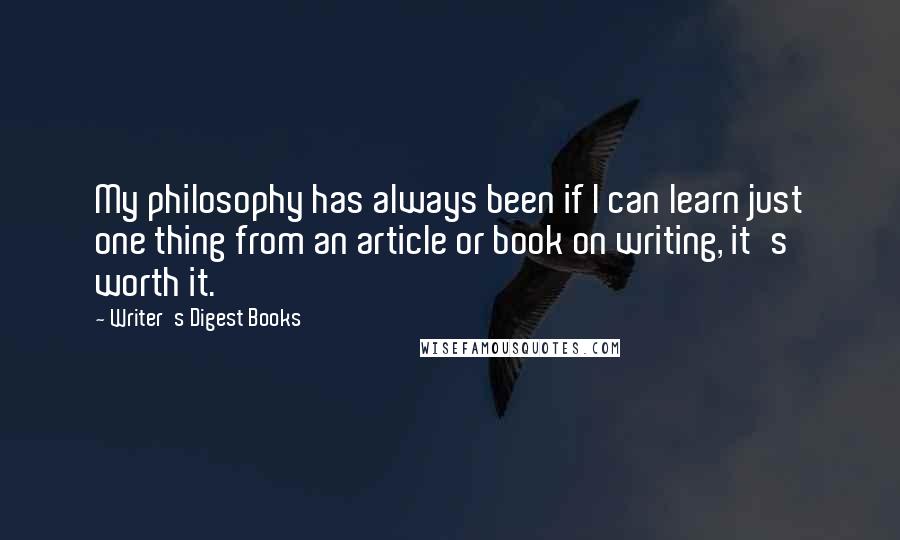 Writer's Digest Books quotes: My philosophy has always been if I can learn just one thing from an article or book on writing, it's worth it.