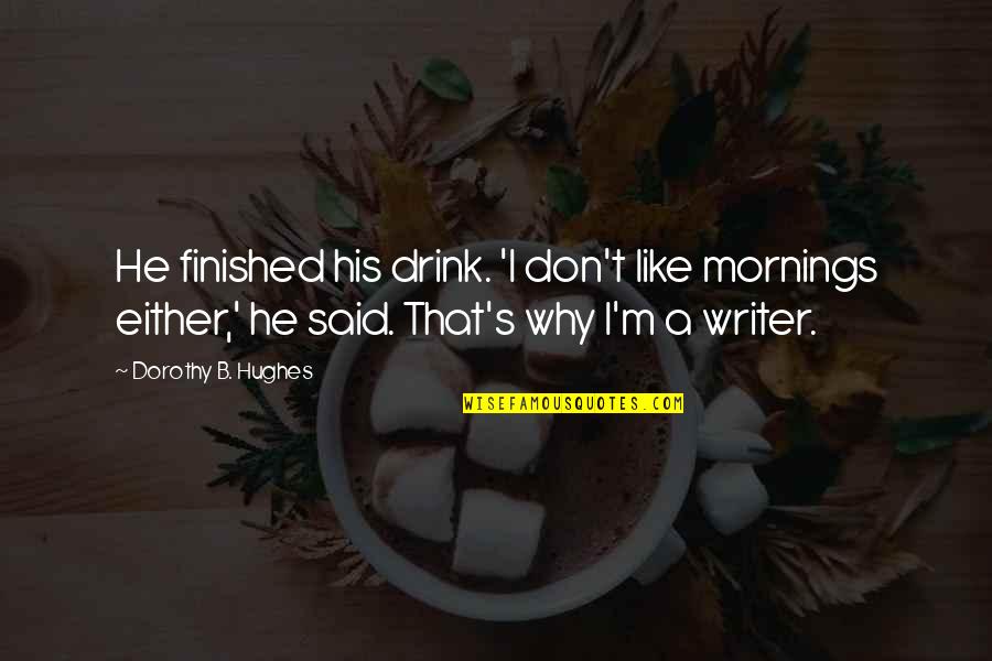 Writers Drinking Quotes By Dorothy B. Hughes: He finished his drink. 'I don't like mornings