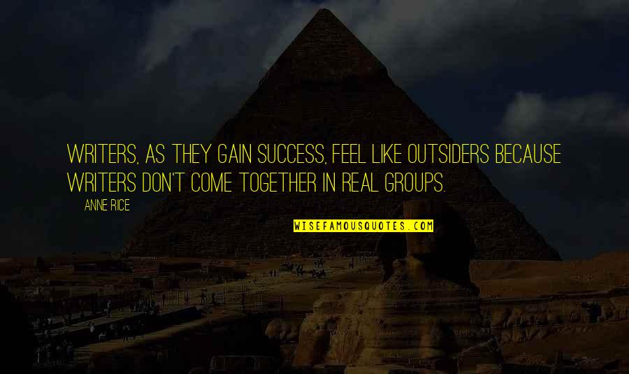 Writers Groups Quotes By Anne Rice: Writers, as they gain success, feel like outsiders Writers Groups Quotes By Anne Rice: Writers, as they gain success, feel like outsiders