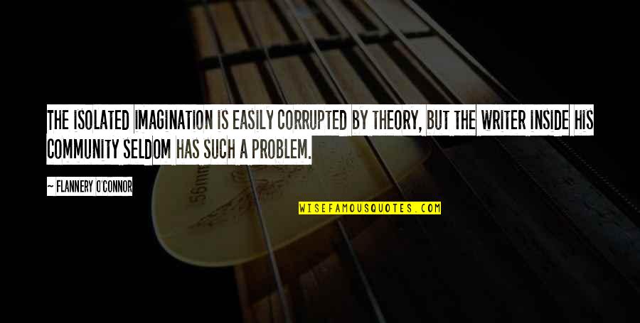 Writers Groups Quotes By Flannery O'Connor: The isolated imagination is easily corrupted by theory, Writers Groups Quotes By Flannery O'Connor: The isolated imagination is easily corrupted by theory,