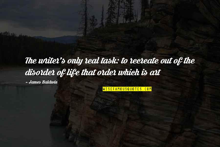 Writer's Life Quotes By James Baldwin: The writer's only real task: to recreate out